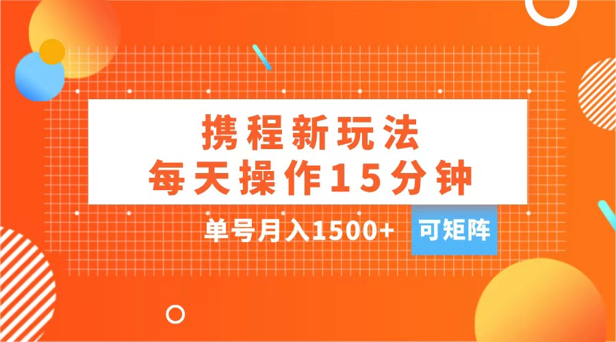 玩赚携程APP，每天简单操作15分钟，单号月入1500+，可矩阵-欧乐副业网