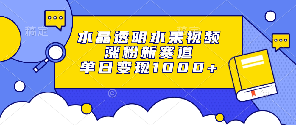 水晶透明水果视频，涨粉新赛道，单日变现1000+-欧乐副业网
