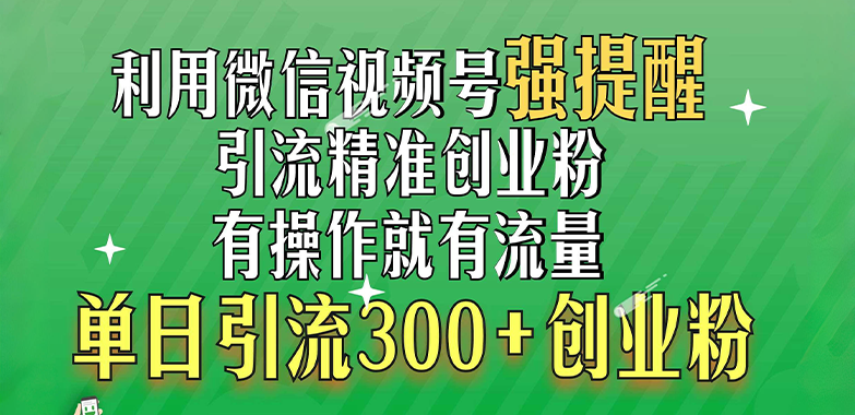 利用微信视频号“强提醒”功能，引流精准创业粉，有操作就有流量，单日引流300+创业粉-欧乐副业网