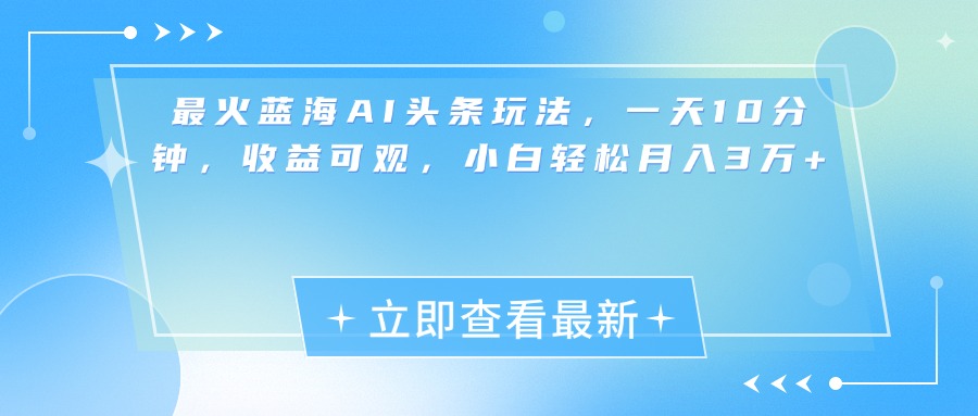 最新蓝海AI头条玩法，一天10分钟，收益可观，小白轻松月入3万+-欧乐副业网