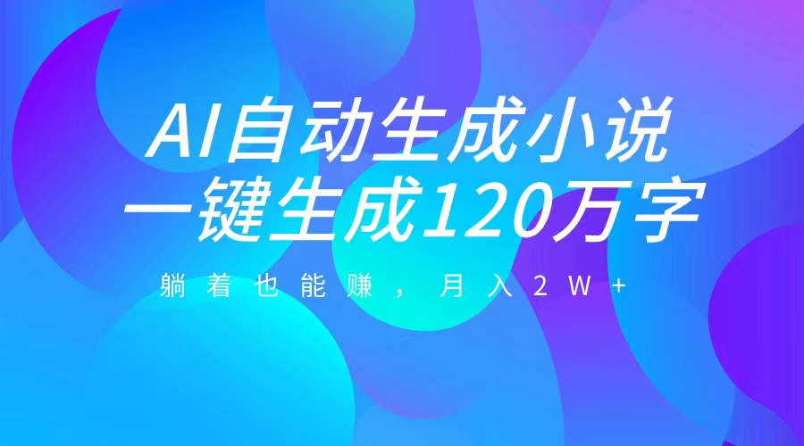 AI自动写小说,一键生成120万字,躺着也能赚,月入2W+-欧乐副业网