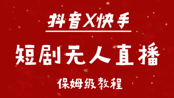 抖音快手短剧无人直播最新保姆级教程来了-欧乐副业网