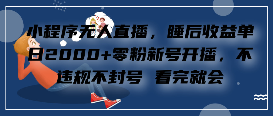小程序无人直播，零粉新号开播，不违规不封号 看完就会+睡后收益单日2000-欧乐副业网