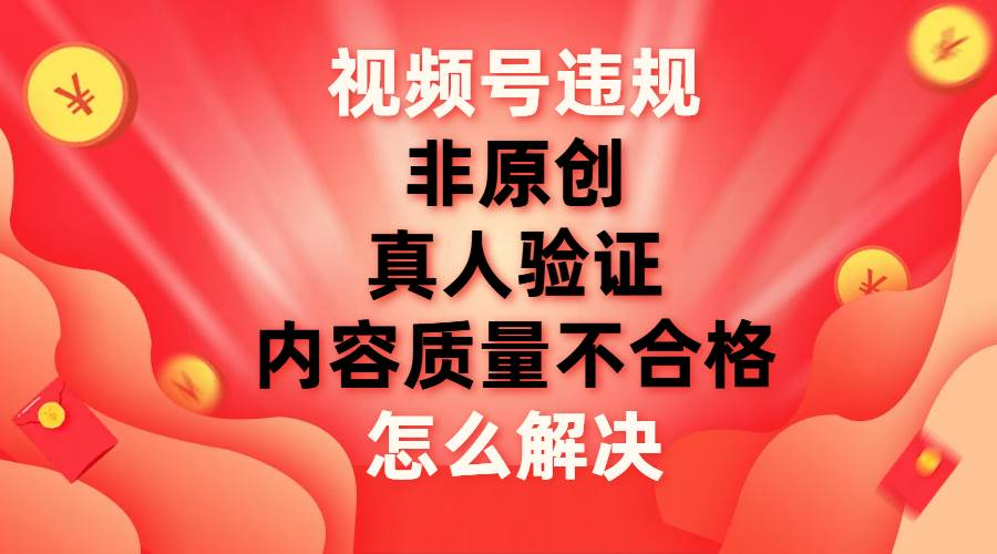 最新视频号【非原创，内容质量不合格，真人验证】违规怎么解决-欧乐副业网