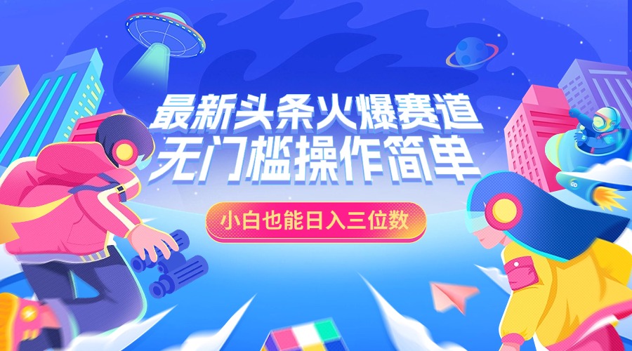 最新头条火爆赛道，小白也能日入三位数，无门槛操作简单-欧乐副业网