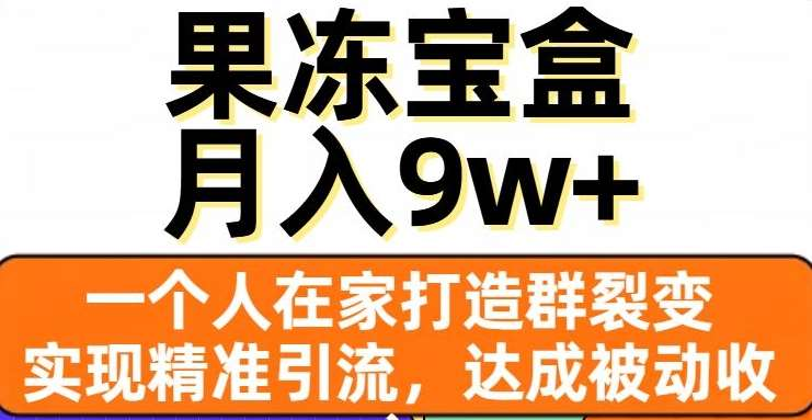 果冻宝盒，通过精准引流和裂变群，实现被动收入，日入3000+-欧乐副业网