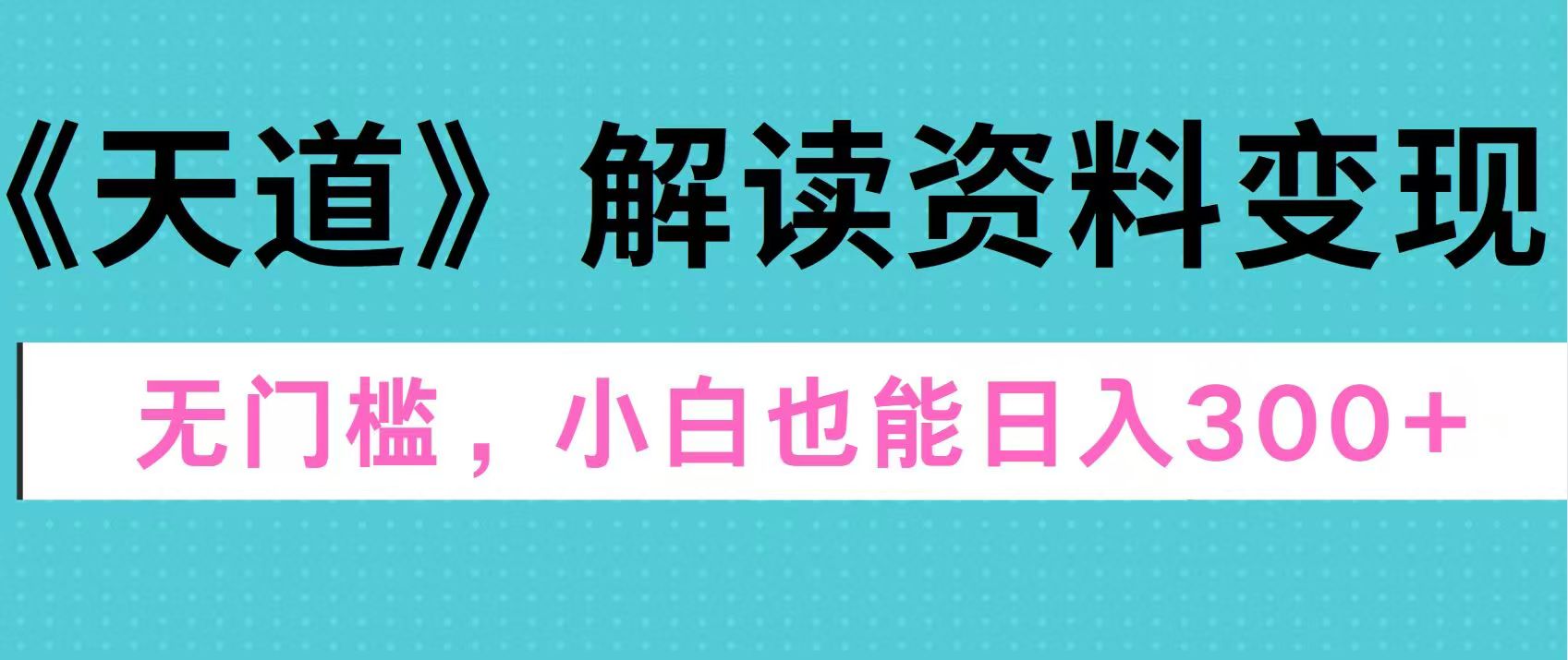 天道解读资料变现，无门槛，小白也能快速上手，稳定日入300+-欧乐副业网