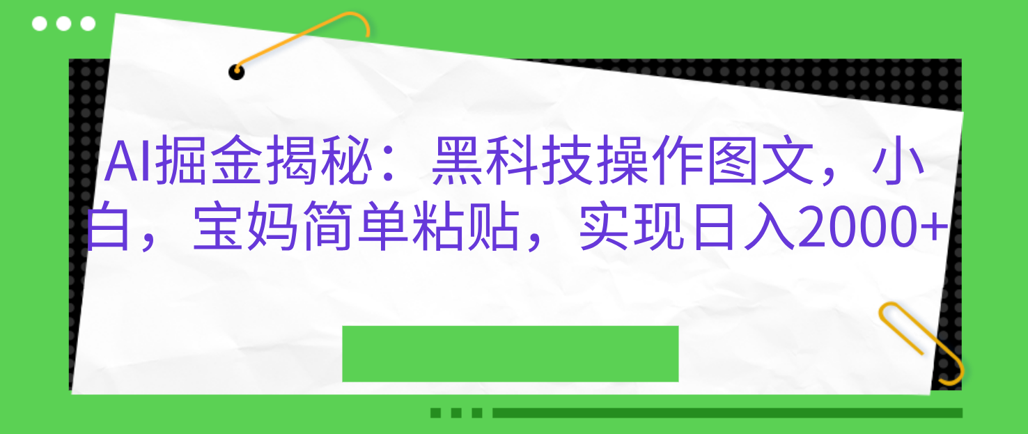 AI掘金揭秘：黑科技操作图文，小白，宝妈简单粘贴，实现日入2000+-欧乐副业网