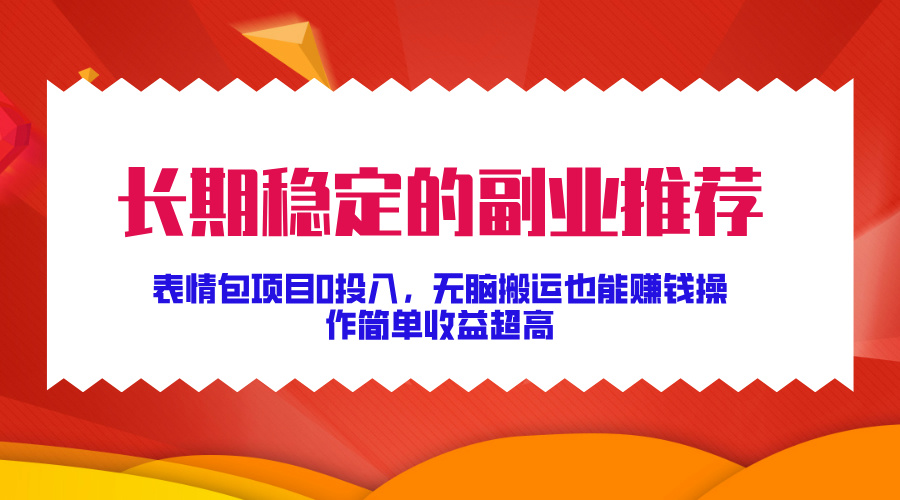 长期稳定的副业推荐！表情包项目0投入，无脑搬运也能赚钱，操作简单收益超高-欧乐副业网