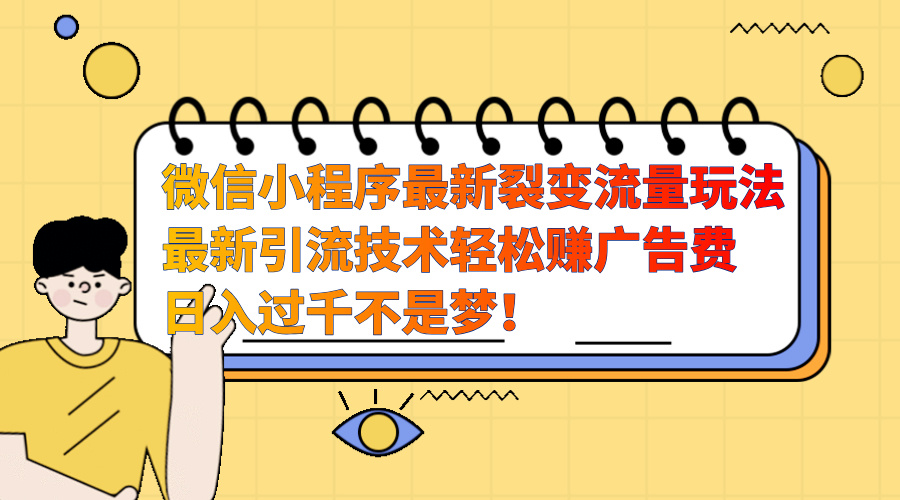 微信小程序最新裂变流量玩法，最新引流技术收益高轻松赚广告费，日入过千-欧乐副业网