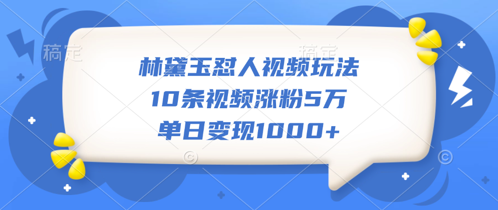 林黛玉怼人视频玩法，10条视频涨粉5万，单日变现1000+-欧乐副业网