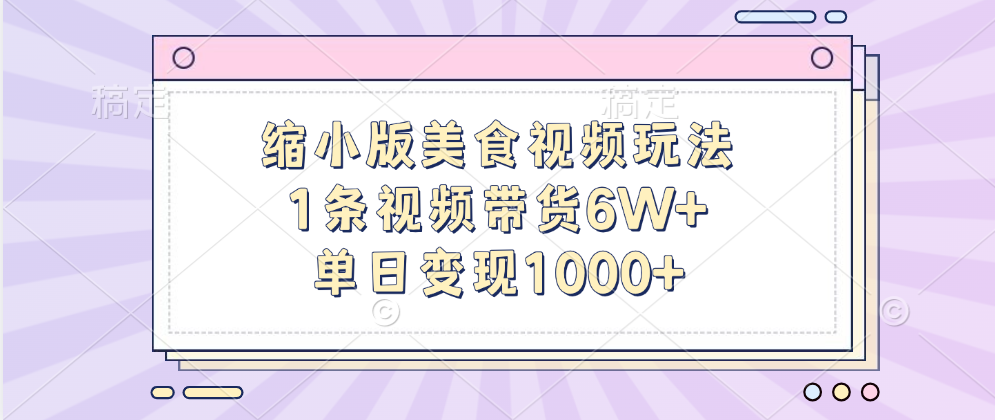 缩小版美食视频玩法，1条视频带货6W+，单日变现1000+-欧乐副业网