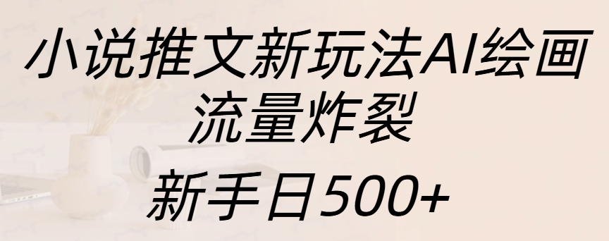 小说推文新玩法AI绘画,流量炸裂,新手日入500+-欧乐副业网