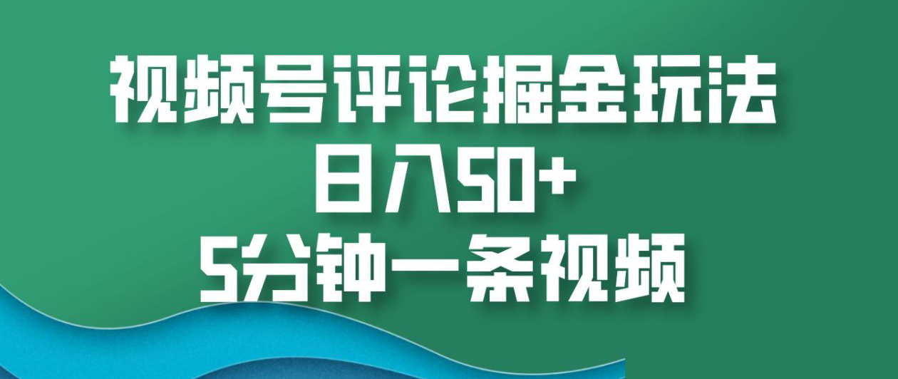 视频号评论掘金玩法，日入50+，5分钟一条视频！-欧乐副业网