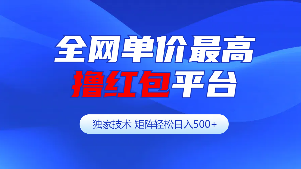 全网公认单价最高撸红包平台-矩阵轻松日入500+-欧乐副业网