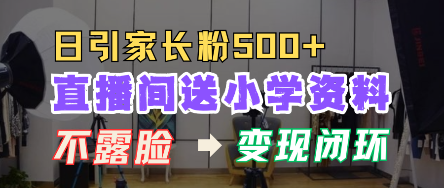 直播间送小学资料，每天引流家长粉500+，变现闭环模式！-欧乐副业网
