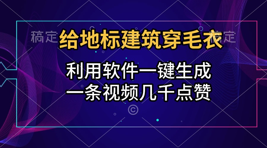 给地标建筑穿毛衣，利用软件一键生成，一条视频几千点赞，涨粉变现两不误-欧乐副业网
