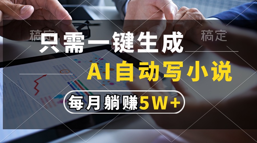 只需一键生成，AI自动写小说，每月躺赚5w+-欧乐副业网
