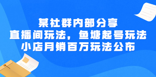 【副业项目3138期】某社群内部分享：直播间玩法，鱼塘起号玩法 爆款打造 小店月销百万玩法公布-欧乐副业网