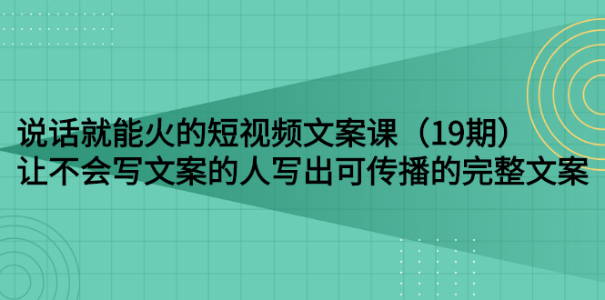 【副业项目3143期】随便说就能火的短视频文案课：让不会写文案的人写出可传播的完整文案-欧乐副业网