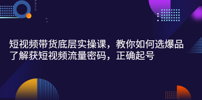 【副业项目3149期】短视频带货底层实操课，教你如何选爆品、了解获短视频流量密码，正确起号-欧乐副业网