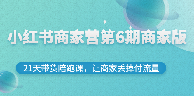 【副业项目3259期】小红书商家训练营第6期商家版，22天带货陪跑课，让商家获得免费流量-欧乐副业网