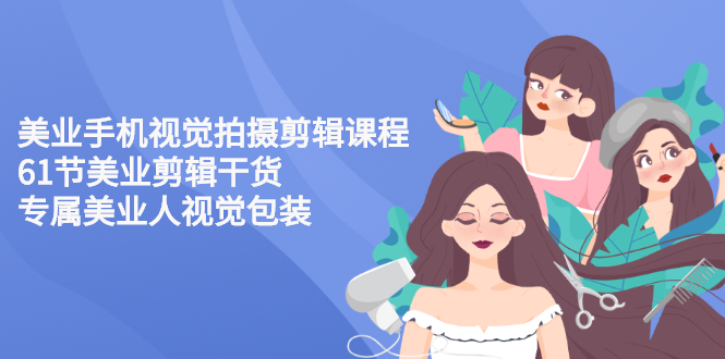 【副业项目3269期】美容院怎么拍宣传短视频(全套详细课程，美容行业用手机视觉拍摄剪辑技巧)-欧乐副业网