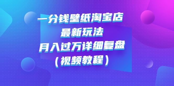 【副业项目3294期】一分钱壁纸淘宝店 最新玩法：月入过万详细复盘（淘宝卖一分钱一毛钱壁纸技巧教程）-欧乐副业网