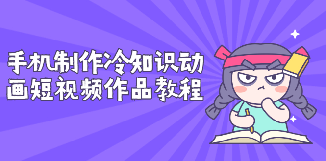 【副业项目3298期】手机制作冷知识动画短视频作品教程，新手也可以操作（冷知识类视频怎么制作）-欧乐副业网