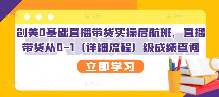 【副业项目3309期】创美0基础直播带货实操启航班，直播带货从0-1（详细流程）-欧乐副业网