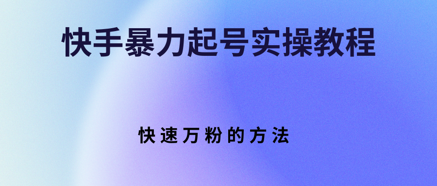 【副业项目3324期】快手暴力起号和快速万粉实操教程（快手怎么快速涨粉丝）-欧乐副业网