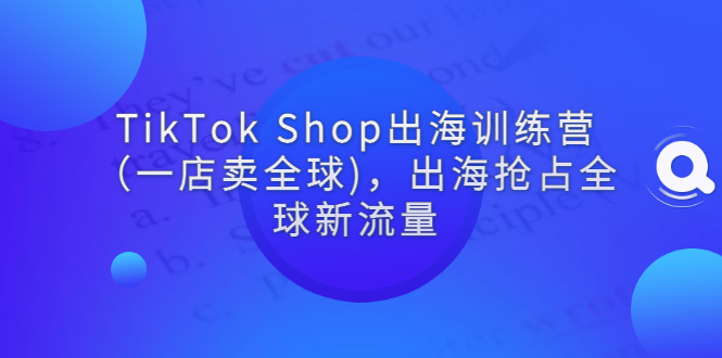 【副业项目3345期】tiktok电商怎么做（TikTok Shop出海训练营课程教你抖音跨境电商怎么做）-欧乐副业网