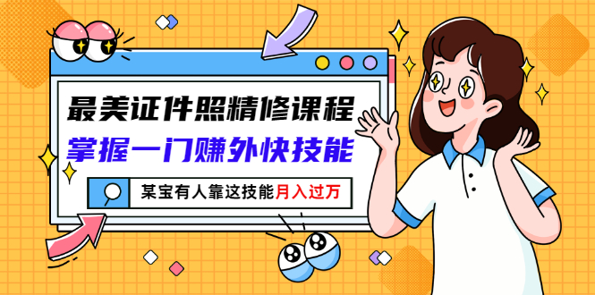【副业项目3349期】最美证件照精修课程：掌握一门赚外快技能，某宝有人靠这技能月入过万-欧乐副业网