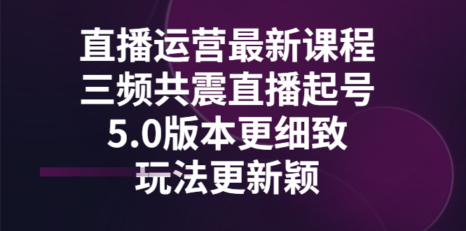 【副业项目3396期】直播运营最新课程，三频共震直播起号5.0版本（直播运营怎么做）-欧乐副业网