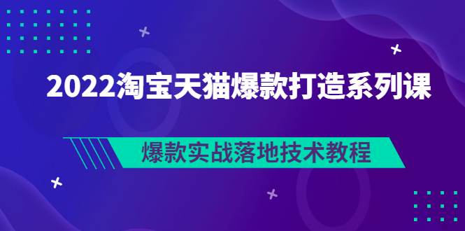 【副业项目3401期】2022淘宝天猫如何打造爆款打造系列课：爆款实战落地技术教程（价值1980元）-欧乐副业网