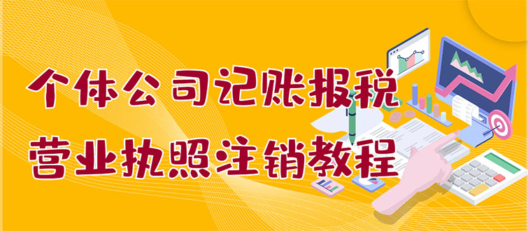 【副业项目3405期】个体公司记账报税+营业执照注销教程(代理记账报税赚钱项目揭秘)-欧乐副业网