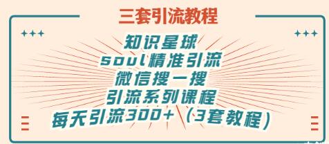 【副业项目3419期】知识星球引流+soul引流+微信搜一搜引流，引流系列课程，每天300+精准粉（3套教程)-欧乐副业网