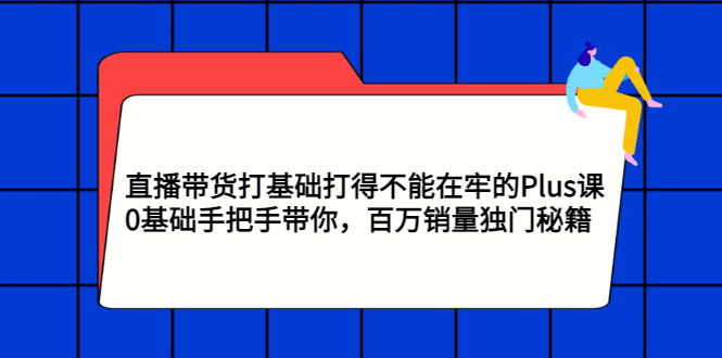 【副业项目3422期】直播带货打基础打得不能在牢的Plus课（零基础如何直播带货）-欧乐副业网
