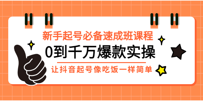 【副业项目3424期】新手起号必备速成班课程：0到千万爆款实操（抖音短视频怎么做起来）-欧乐副业网