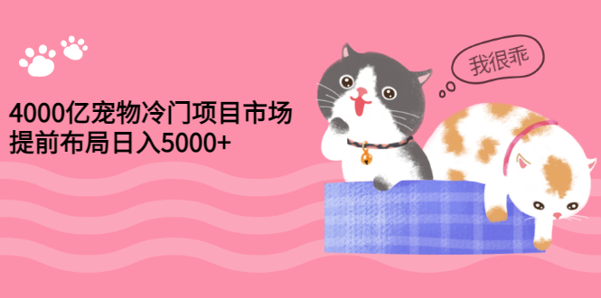 【副业项目3434期】4000亿宠物冷门赚钱项目，提前布局日入5000+【视频课程】-欧乐副业网