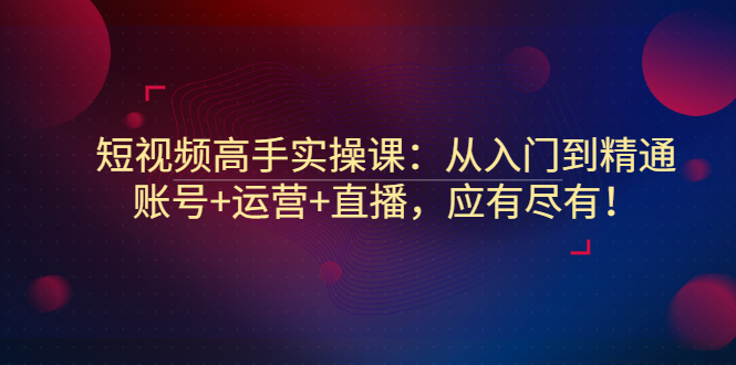 【副业项目3439期】短视频高手实操课：从入门到精通（怎样做短视频赚钱）-欧乐副业网