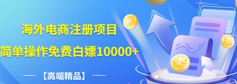 【副业项目3444期】【高端精品】海外电商注册项目，简单操作免费白嫖10000+-欧乐副业网