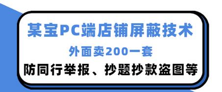 【副业项目3450期】某宝PC端店铺屏蔽技术：防同行举报、抄题抄款盗图等（淘宝盗图防举报防打假）-欧乐副业网