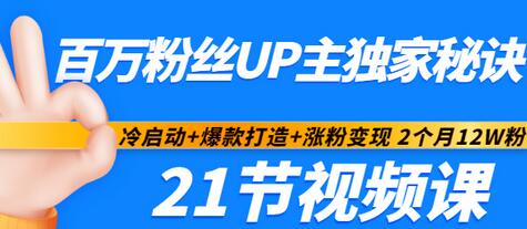 【副业项目3451期】百万粉丝UP主独家秘诀：冷启动+爆款打造+涨粉变现 2个月12W粉（21节视频课)-欧乐副业网