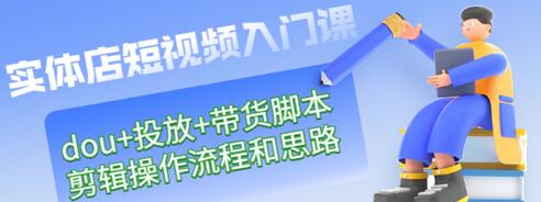 【副业项目3452期】实体店怎么做短视频（课程包含dou+投放+带货脚本+剪辑操作流程和思路）-欧乐副业网