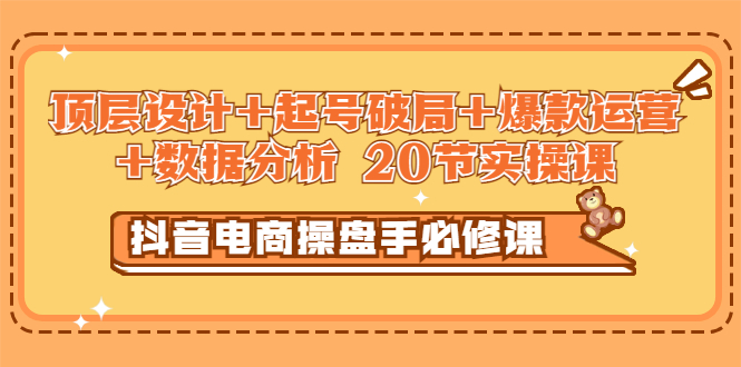 【副业项目3478期】抖音电商操盘手必修课：顶层设计+起号破局+爆款运营+数据分析（抖音运营入门教程）-欧乐副业网
