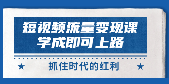 【副业项目3479期】短视频流量变现实战教程（怎么做短视频赚钱）-欧乐副业网