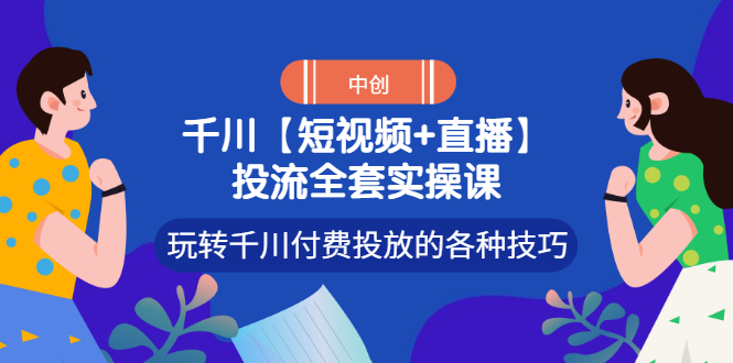 【副业项目3511期】短视频和直播投流全套实操课，玩转千川付费投放的各种技巧（抖音短视频怎么投放广告）-欧乐副业网