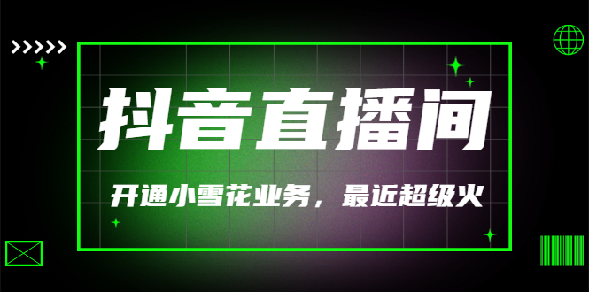 【副业项目3543期】抖音直播间怎么开通小雪花（帮人开通抖音直播间小雪花业务）-欧乐副业网