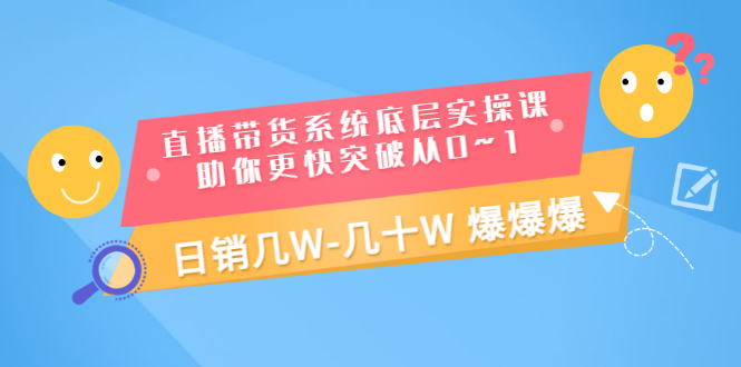 【副业项目3560期】直播带货系统底层实操课（直播带货怎么做起来）-欧乐副业网